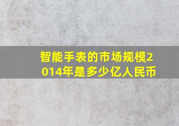 智能手表的市场规模2014年是多少亿人民币