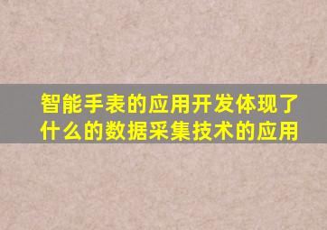 智能手表的应用开发体现了什么的数据采集技术的应用