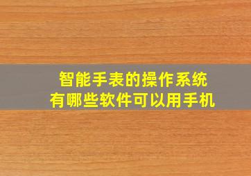 智能手表的操作系统有哪些软件可以用手机