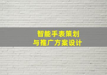 智能手表策划与推广方案设计