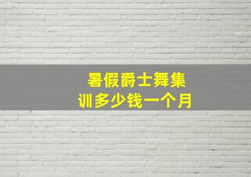 暑假爵士舞集训多少钱一个月