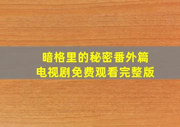 暗格里的秘密番外篇电视剧免费观看完整版