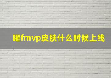 曜fmvp皮肤什么时候上线