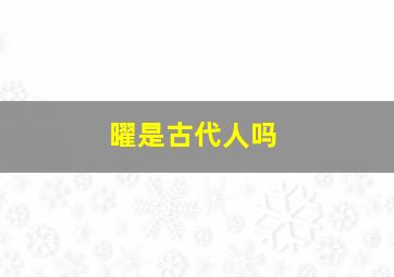 曜是古代人吗