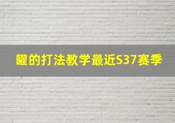 曜的打法教学最近S37赛季