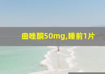 曲唑酮50mg,睡前1片