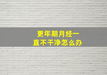 更年期月经一直不干净怎么办