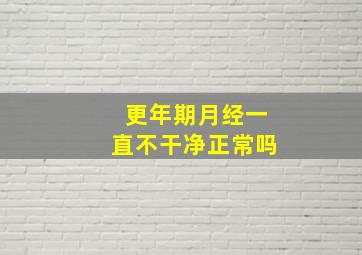 更年期月经一直不干净正常吗