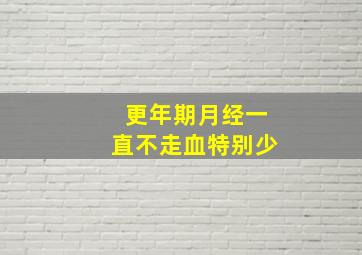 更年期月经一直不走血特别少