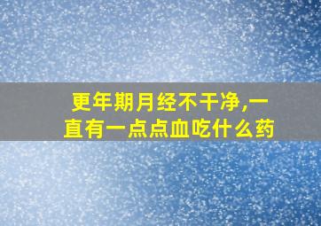 更年期月经不干净,一直有一点点血吃什么药