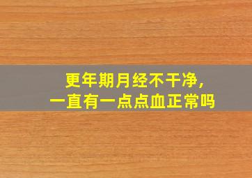 更年期月经不干净,一直有一点点血正常吗