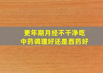 更年期月经不干净吃中药调理好还是西药好