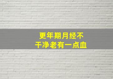 更年期月经不干净老有一点血