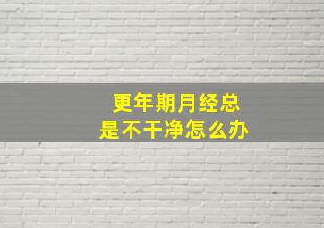 更年期月经总是不干净怎么办