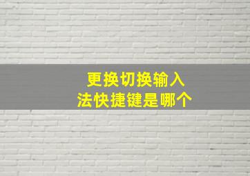 更换切换输入法快捷键是哪个