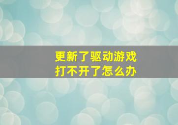 更新了驱动游戏打不开了怎么办