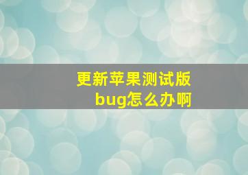 更新苹果测试版bug怎么办啊