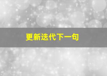 更新迭代下一句