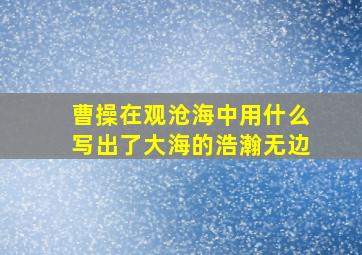 曹操在观沧海中用什么写出了大海的浩瀚无边