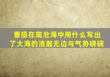 曹操在观沧海中用什么写出了大海的浩瀚无边与气势磅礴