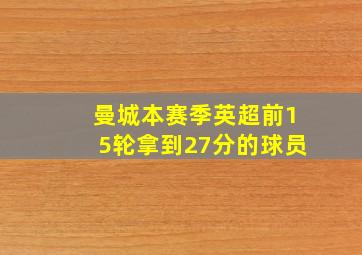 曼城本赛季英超前15轮拿到27分的球员