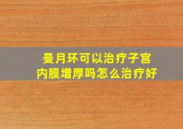 曼月环可以治疗子宫内膜增厚吗怎么治疗好