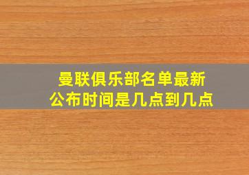 曼联俱乐部名单最新公布时间是几点到几点