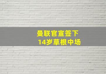 曼联官宣签下14岁草根中场