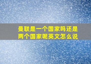 曼联是一个国家吗还是两个国家呢英文怎么说