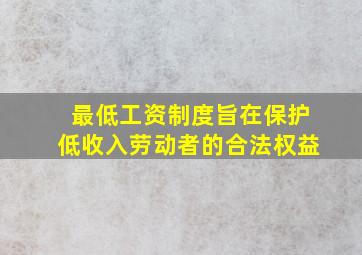 最低工资制度旨在保护低收入劳动者的合法权益