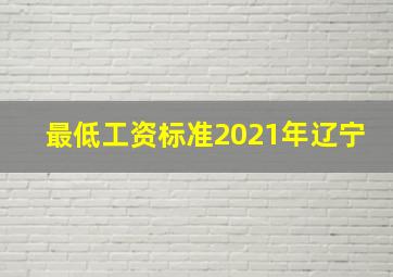 最低工资标准2021年辽宁