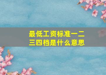 最低工资标准一二三四档是什么意思