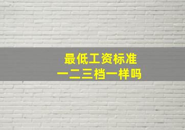 最低工资标准一二三档一样吗