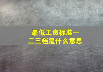 最低工资标准一二三档是什么意思