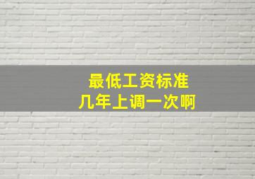 最低工资标准几年上调一次啊