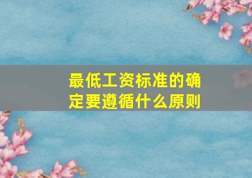 最低工资标准的确定要遵循什么原则