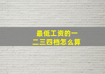 最低工资的一二三四档怎么算