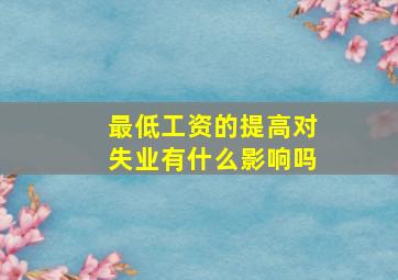 最低工资的提高对失业有什么影响吗