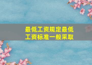 最低工资规定最低工资标准一般采取