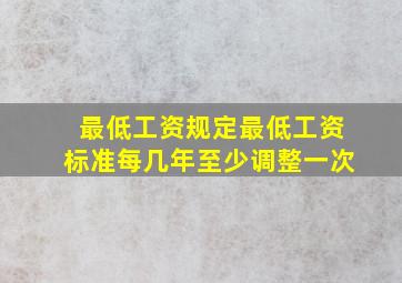 最低工资规定最低工资标准每几年至少调整一次