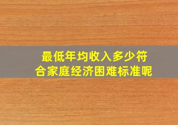 最低年均收入多少符合家庭经济困难标准呢