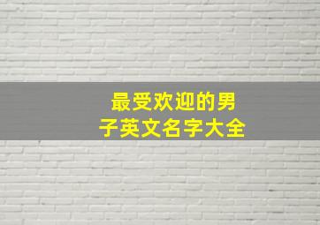 最受欢迎的男子英文名字大全