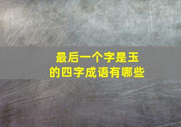 最后一个字是玉的四字成语有哪些