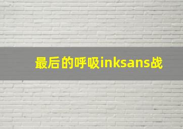 最后的呼吸inksans战