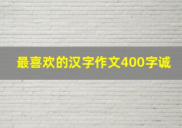 最喜欢的汉字作文400字诚