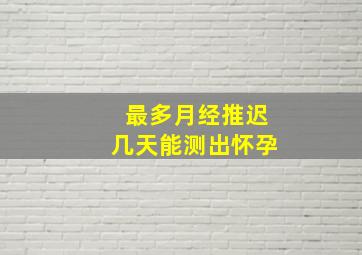 最多月经推迟几天能测出怀孕