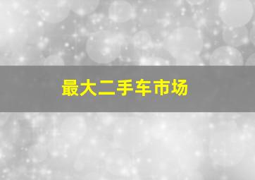 最大二手车市场