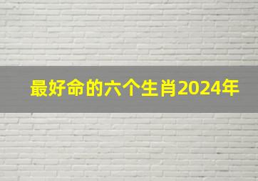 最好命的六个生肖2024年