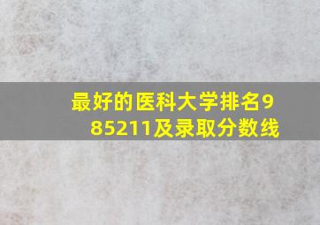 最好的医科大学排名985211及录取分数线