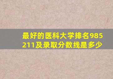 最好的医科大学排名985211及录取分数线是多少